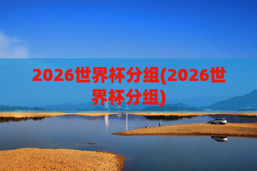 2026世界杯分组(2026世界杯分组)