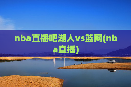 nba直播吧湖人vs篮网(nba直播)