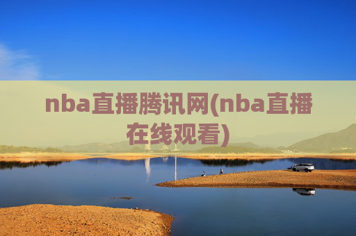nba直播腾讯网(nba直播在线观看)