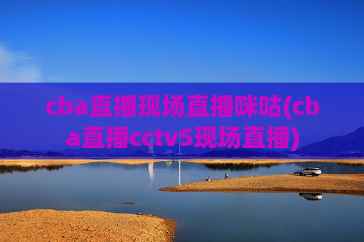 cba直播现场直播咪咕(cba直播cctv5现场直播)