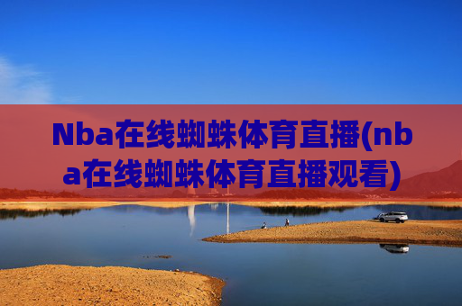 Nba在线蜘蛛体育直播(nba在线蜘蛛体育直播观看)