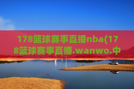 178篮球赛事直播nba(178篮球赛事直播.wanwo.中国)