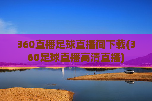 360直播足球直播间下载(360足球直播高清直播)