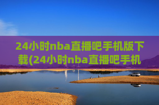24小时nba直播吧手机版下载(24小时nba直播吧手机版下载安装)