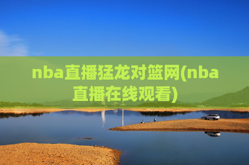 nba直播猛龙对篮网(nba直播在线观看)