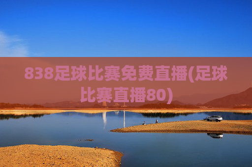 838足球比赛免费直播(足球比赛直播80)