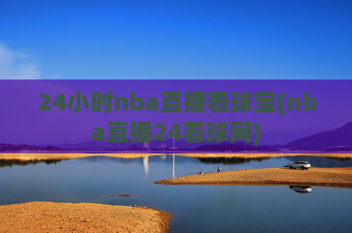 24小时nba直播看球宝(nba直播24看球网)