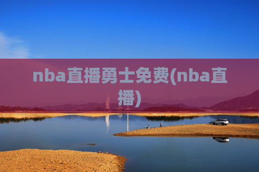 nba直播勇士免费(nba直播)