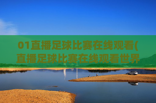 01直播足球比赛在线观看(直播足球比赛在线观看世界杯)(1)