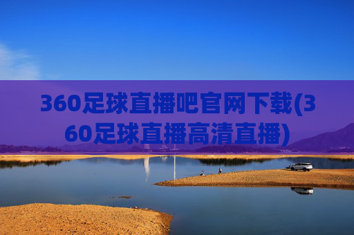 360足球直播吧官网下载(360足球直播高清直播)
