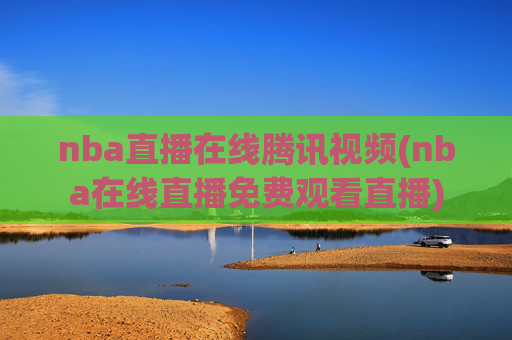 nba直播在线腾讯视频(nba在线直播免费观看直播)