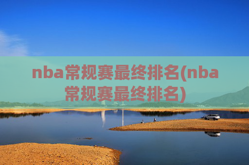 nba常规赛最终排名(nba常规赛最终排名)
