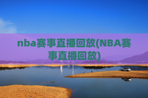 nba赛事直播回放(NBA赛事直播回放)