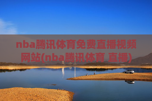 nba腾讯体育免费直播视频网站(nba腾讯体育 直播)