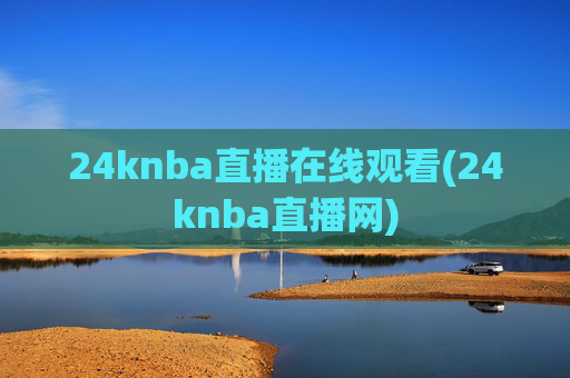 24knba直播在线观看(24knba直播网)