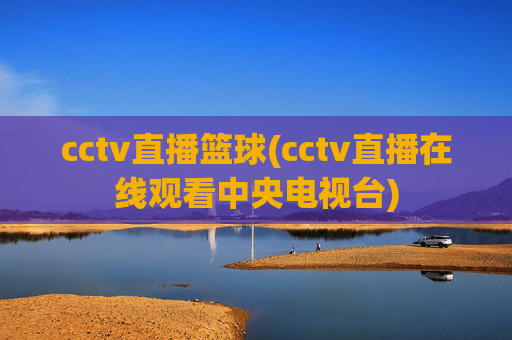 cctv直播篮球(cctv直播在线观看中央电视台)