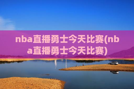 nba直播勇士今天比赛(nba直播勇士今天比赛)