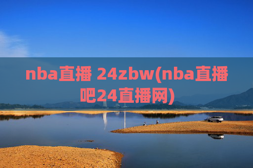 nba直播 24zbw(nba直播吧24直播网)