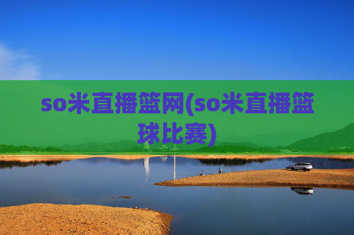 so米直播篮网(so米直播篮球比赛)