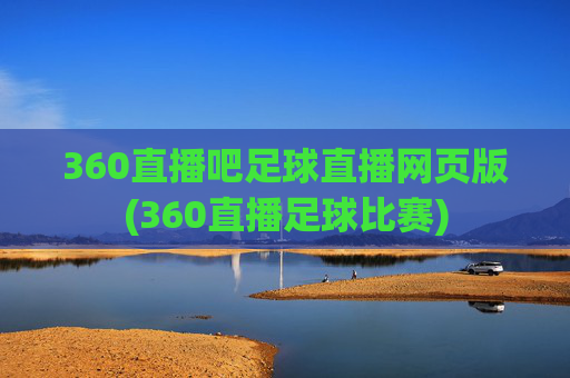 360直播吧足球直播网页版(360直播足球比赛)