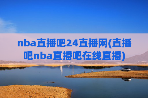 nba直播吧24直播网(直播吧nba直播吧在线直播)