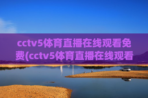 cctv5体育直播在线观看免费(cctv5体育直播在线观看免费观看)