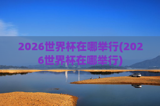 2026世界杯在哪举行(2026世界杯在哪举行)