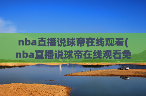 nba直播说球帝在线观看(nba直播说球帝在线观看免费)