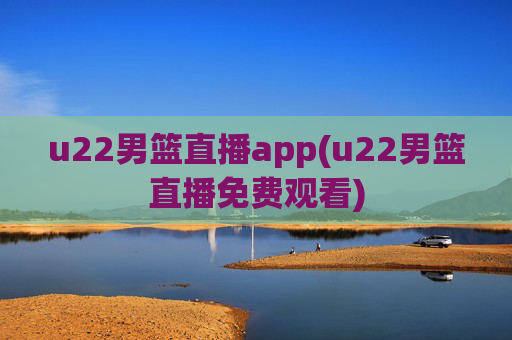 u22男篮直播app(u22男篮直播免费观看)