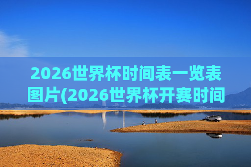 2026世界杯时间表一览表图片(2026世界杯开赛时间)
