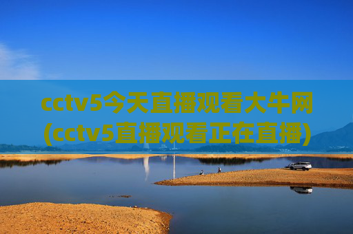 cctv5今天直播观看大牛网(cctv5直播观看正在直播)