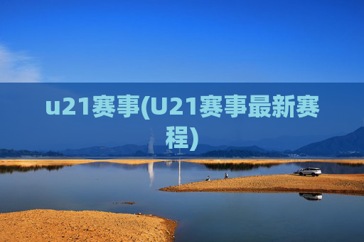 u21赛事(U21赛事最新赛程)