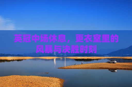 英冠中场休息,更衣室里的风暴与决胜时刻