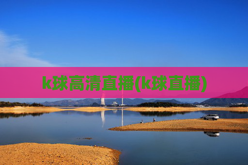 k球高清直播(k球直播)