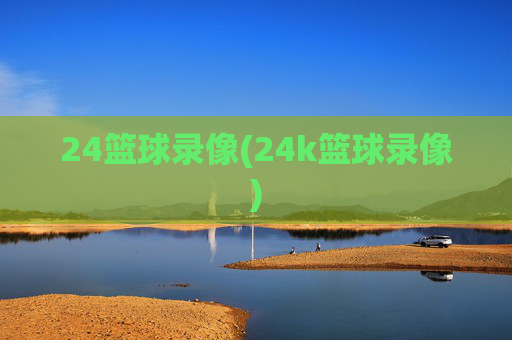 24篮球录像(24k篮球录像)