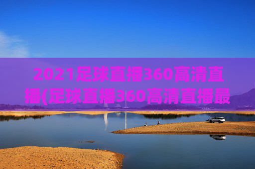 2021足球直播360高清直播(足球直播360高清直播最用心)