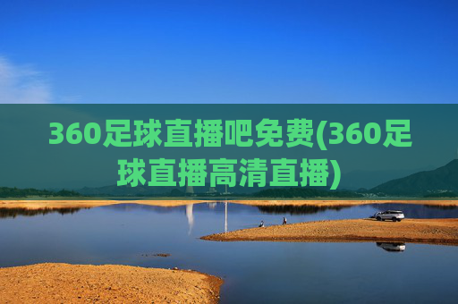 360足球直播吧免费(360足球直播高清直播)