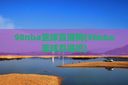 98nba篮球直播网(98nba篮球直播吧)