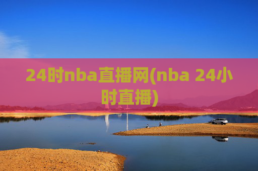 24时nba直播网(nba 24小时直播)