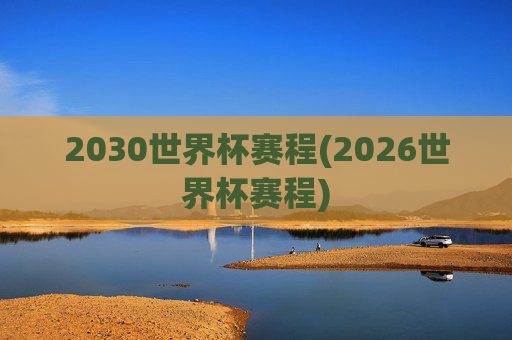 2030世界杯赛程(2026世界杯赛程)