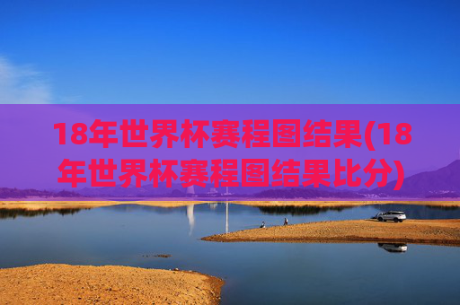 18年世界杯赛程图结果(18年世界杯赛程图结果比分)