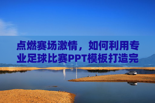点燃赛场激情,如何利用专业足球比赛PPT模板打造完美体育演示