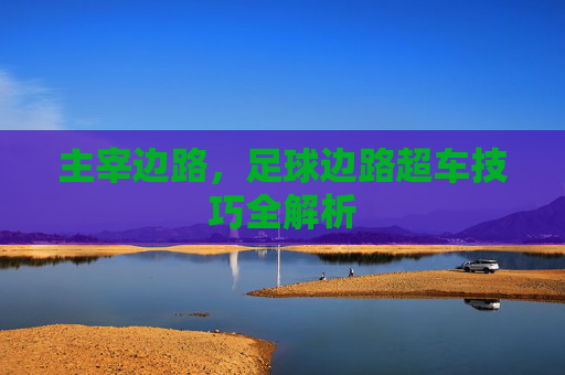 主宰边路,足球边路超车技巧全解析