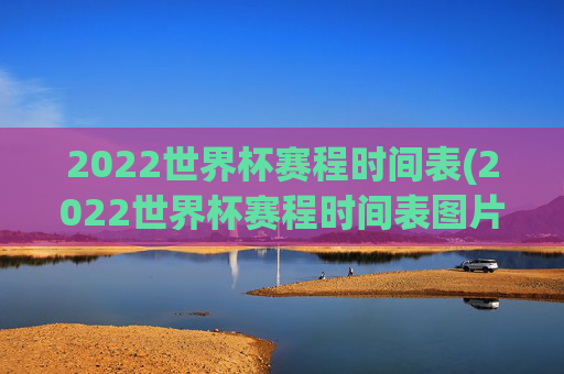 2022世界杯赛程时间表(2022世界杯赛程时间表图片)