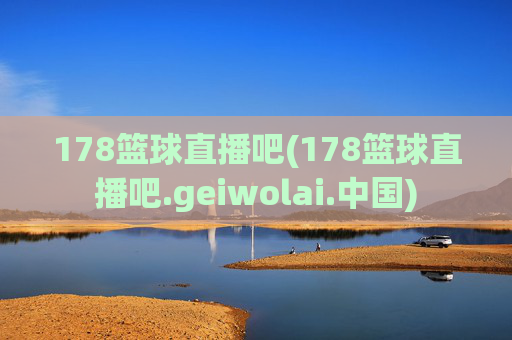 178篮球直播吧(178篮球直播吧.geiwolai.中国)