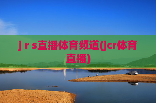 j r s直播体育频道(jcr体育直播)