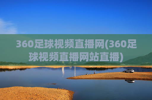 360足球视频直播网(360足球视频直播网站直播)