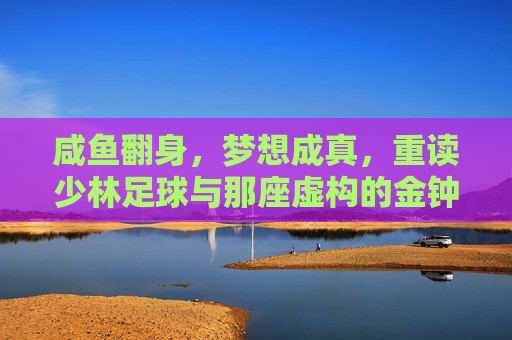 咸鱼翻身,梦想成真,重读少林足球与那座虚构的金钟奖