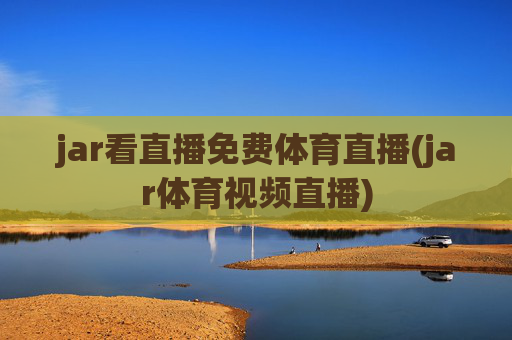 jar看直播免费体育直播(jar体育视频直播)