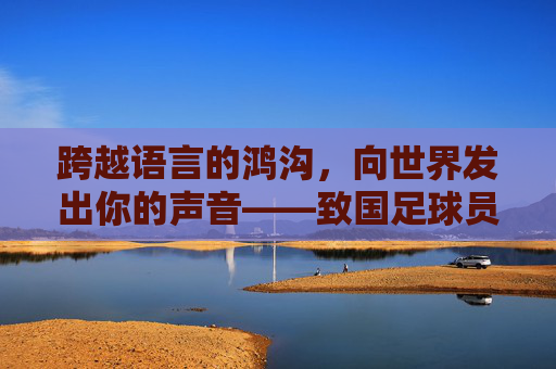 跨越语言的鸿沟,向世界发出你的声音——致国足球员的一封信